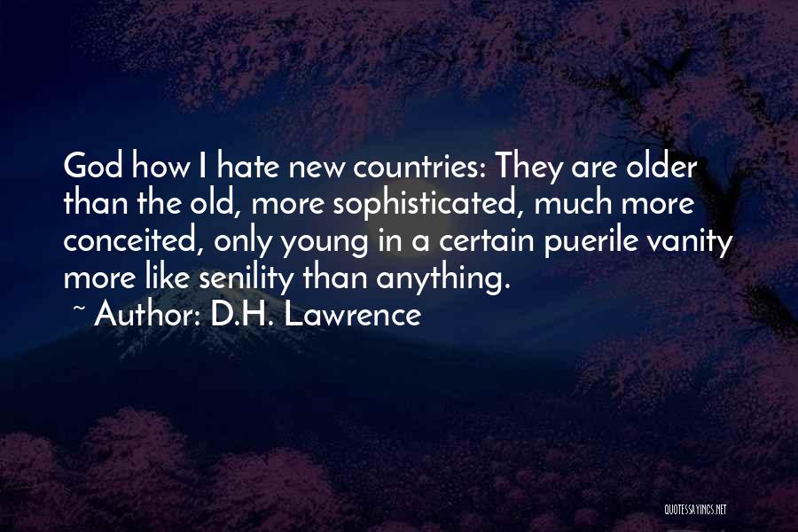 D.H. Lawrence Quotes: God How I Hate New Countries: They Are Older Than The Old, More Sophisticated, Much More Conceited, Only Young In