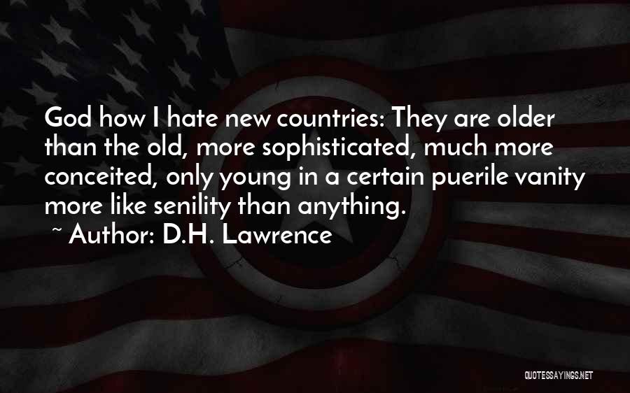 D.H. Lawrence Quotes: God How I Hate New Countries: They Are Older Than The Old, More Sophisticated, Much More Conceited, Only Young In