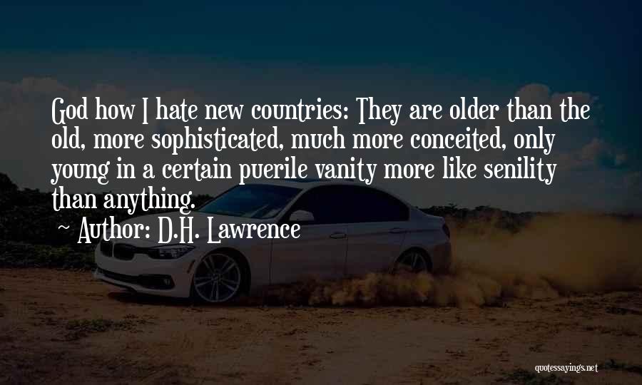 D.H. Lawrence Quotes: God How I Hate New Countries: They Are Older Than The Old, More Sophisticated, Much More Conceited, Only Young In