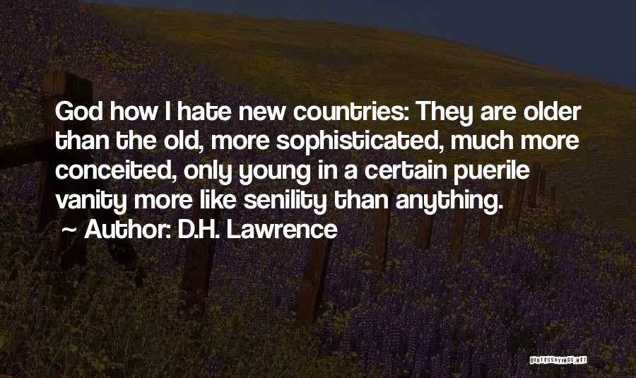 D.H. Lawrence Quotes: God How I Hate New Countries: They Are Older Than The Old, More Sophisticated, Much More Conceited, Only Young In