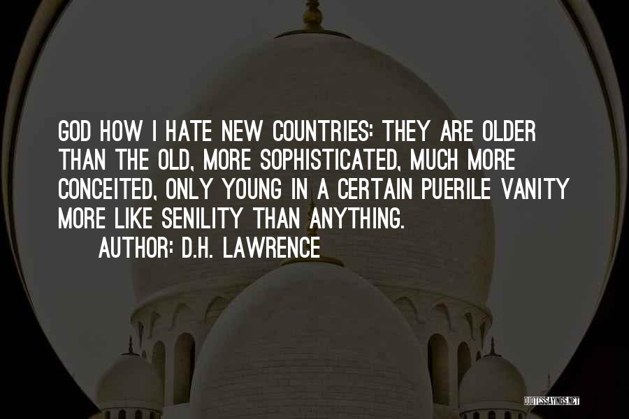 D.H. Lawrence Quotes: God How I Hate New Countries: They Are Older Than The Old, More Sophisticated, Much More Conceited, Only Young In