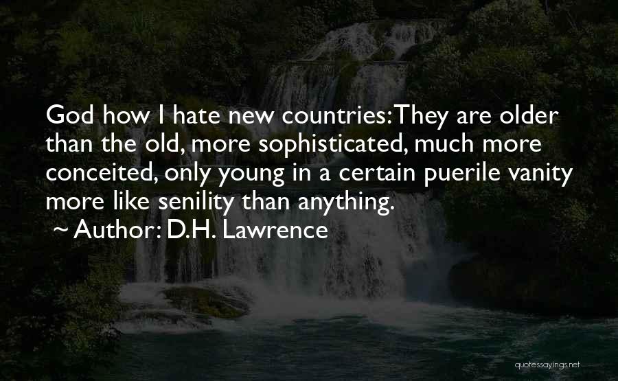 D.H. Lawrence Quotes: God How I Hate New Countries: They Are Older Than The Old, More Sophisticated, Much More Conceited, Only Young In