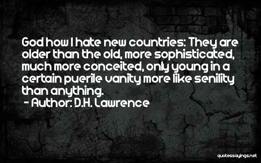 D.H. Lawrence Quotes: God How I Hate New Countries: They Are Older Than The Old, More Sophisticated, Much More Conceited, Only Young In