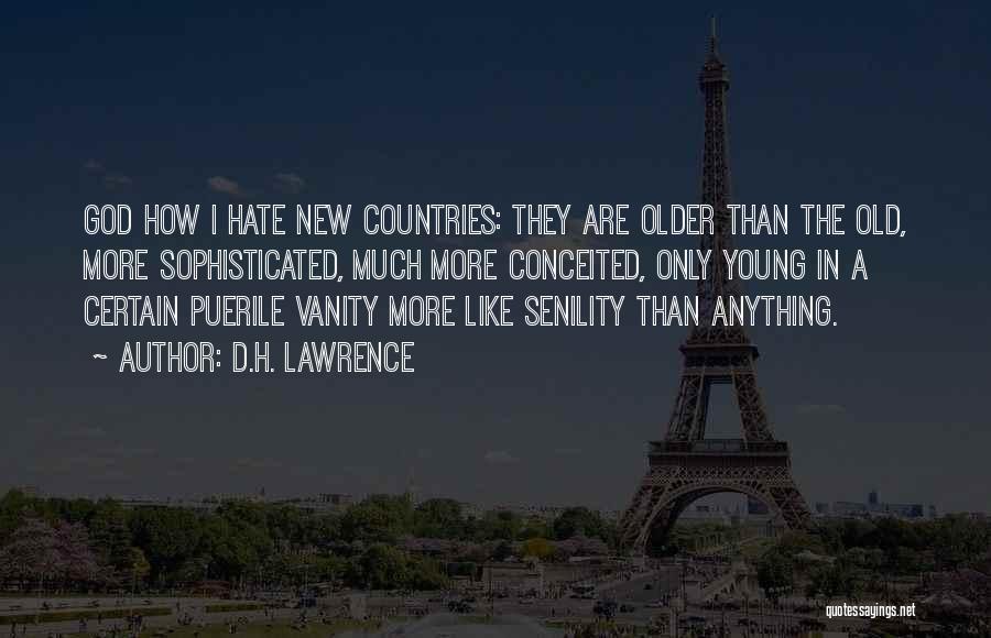 D.H. Lawrence Quotes: God How I Hate New Countries: They Are Older Than The Old, More Sophisticated, Much More Conceited, Only Young In