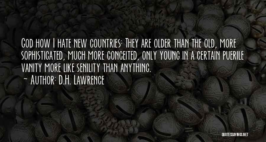 D.H. Lawrence Quotes: God How I Hate New Countries: They Are Older Than The Old, More Sophisticated, Much More Conceited, Only Young In