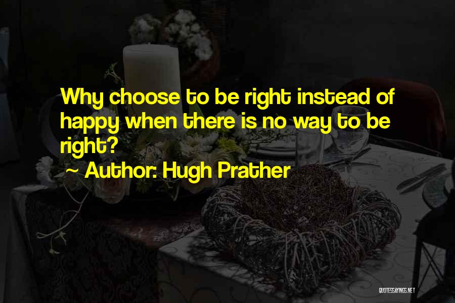 Hugh Prather Quotes: Why Choose To Be Right Instead Of Happy When There Is No Way To Be Right?