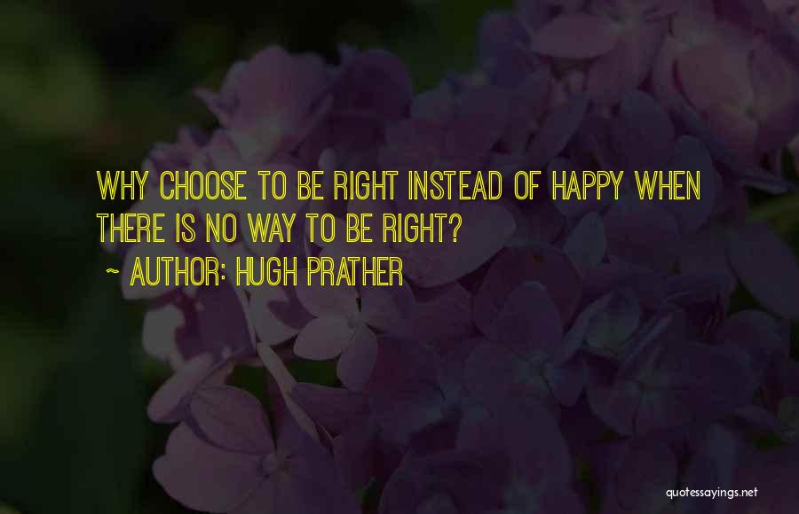 Hugh Prather Quotes: Why Choose To Be Right Instead Of Happy When There Is No Way To Be Right?