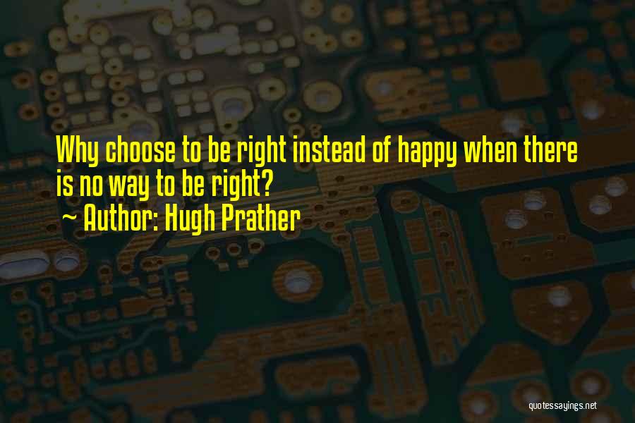 Hugh Prather Quotes: Why Choose To Be Right Instead Of Happy When There Is No Way To Be Right?