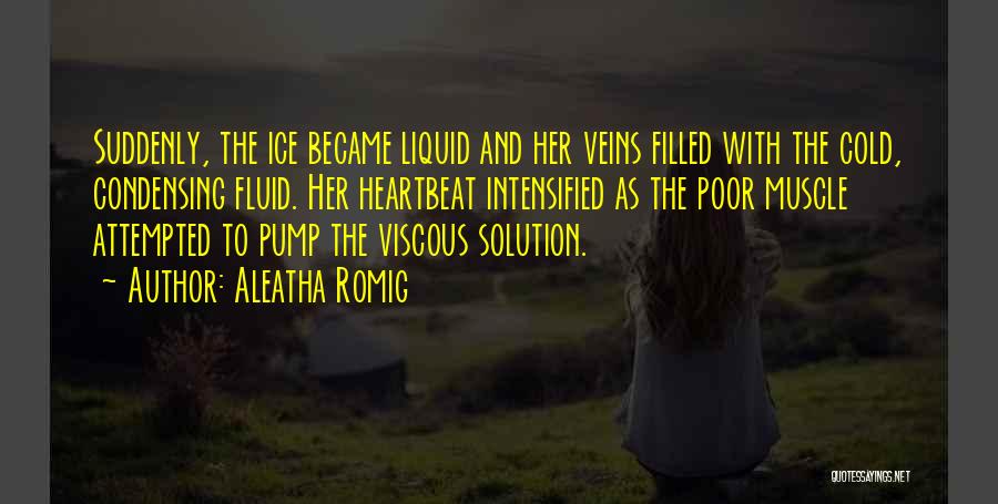 Aleatha Romig Quotes: Suddenly, The Ice Became Liquid And Her Veins Filled With The Cold, Condensing Fluid. Her Heartbeat Intensified As The Poor