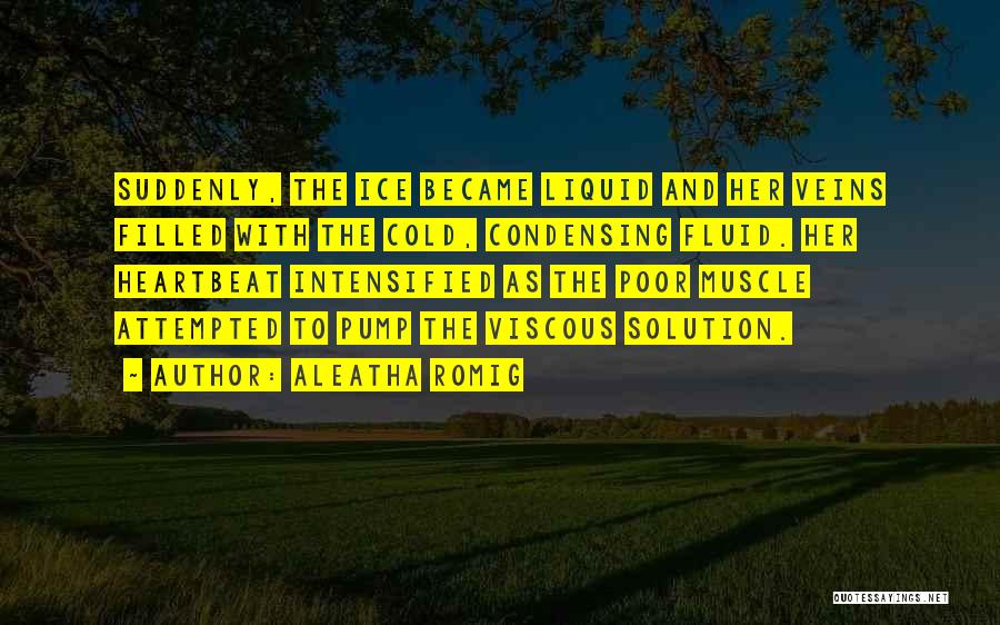 Aleatha Romig Quotes: Suddenly, The Ice Became Liquid And Her Veins Filled With The Cold, Condensing Fluid. Her Heartbeat Intensified As The Poor