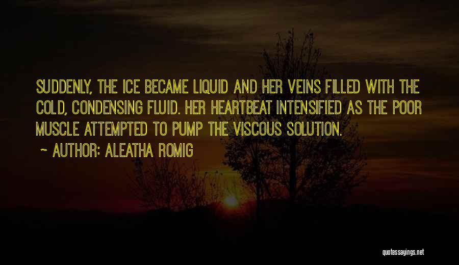 Aleatha Romig Quotes: Suddenly, The Ice Became Liquid And Her Veins Filled With The Cold, Condensing Fluid. Her Heartbeat Intensified As The Poor