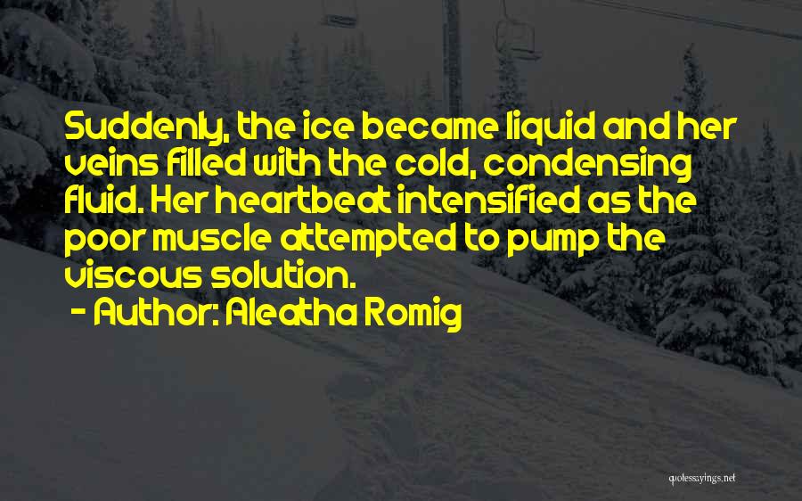 Aleatha Romig Quotes: Suddenly, The Ice Became Liquid And Her Veins Filled With The Cold, Condensing Fluid. Her Heartbeat Intensified As The Poor