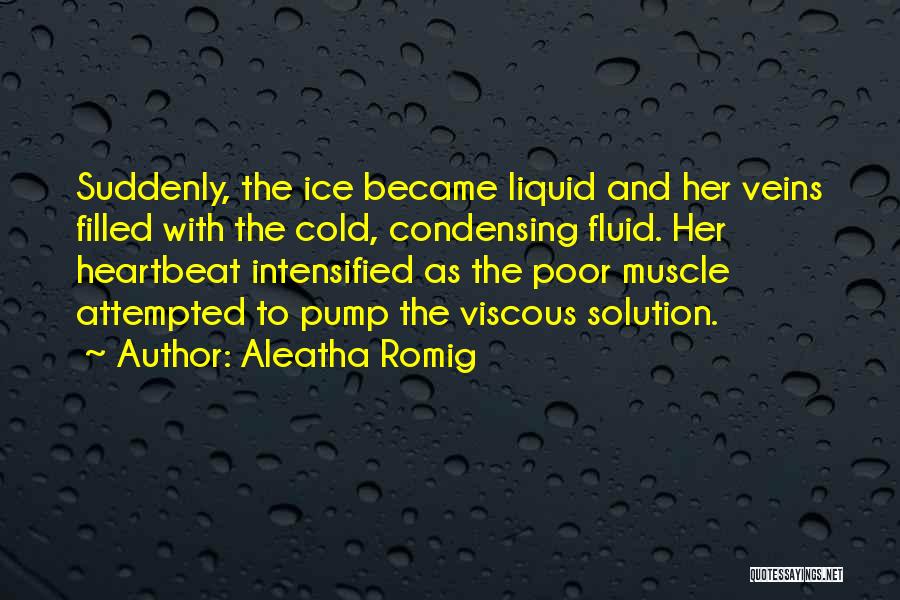 Aleatha Romig Quotes: Suddenly, The Ice Became Liquid And Her Veins Filled With The Cold, Condensing Fluid. Her Heartbeat Intensified As The Poor