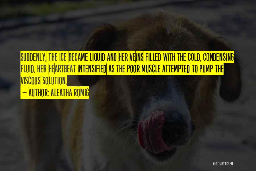 Aleatha Romig Quotes: Suddenly, The Ice Became Liquid And Her Veins Filled With The Cold, Condensing Fluid. Her Heartbeat Intensified As The Poor