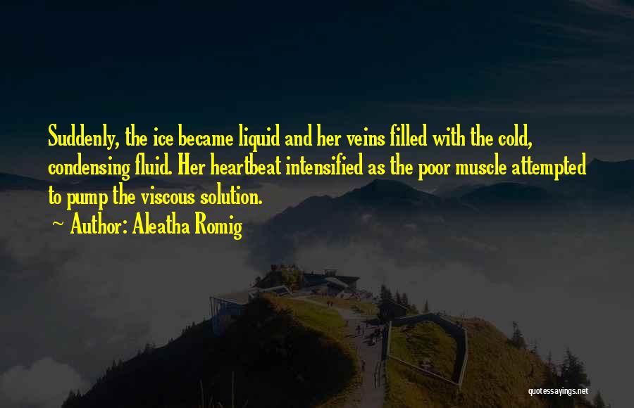 Aleatha Romig Quotes: Suddenly, The Ice Became Liquid And Her Veins Filled With The Cold, Condensing Fluid. Her Heartbeat Intensified As The Poor