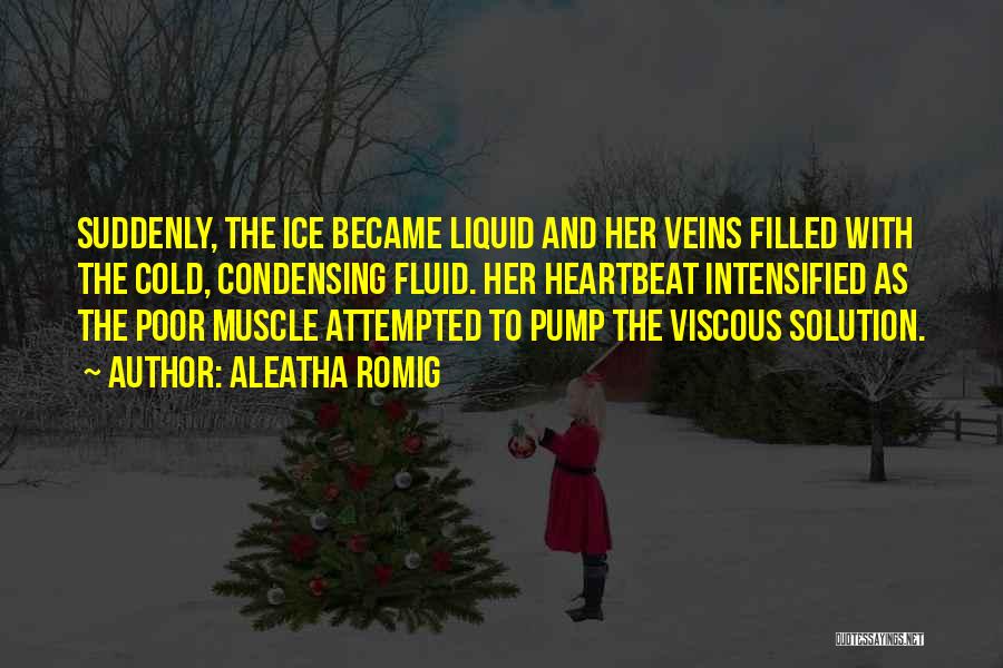 Aleatha Romig Quotes: Suddenly, The Ice Became Liquid And Her Veins Filled With The Cold, Condensing Fluid. Her Heartbeat Intensified As The Poor