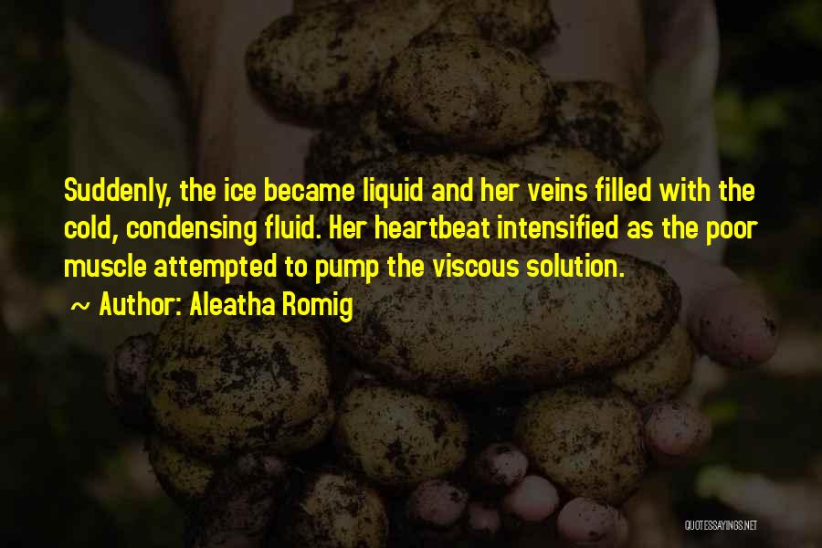 Aleatha Romig Quotes: Suddenly, The Ice Became Liquid And Her Veins Filled With The Cold, Condensing Fluid. Her Heartbeat Intensified As The Poor