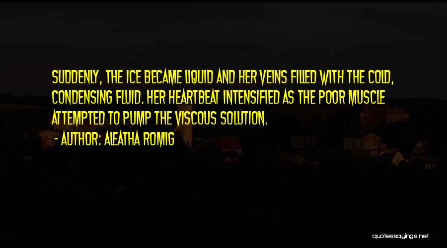 Aleatha Romig Quotes: Suddenly, The Ice Became Liquid And Her Veins Filled With The Cold, Condensing Fluid. Her Heartbeat Intensified As The Poor