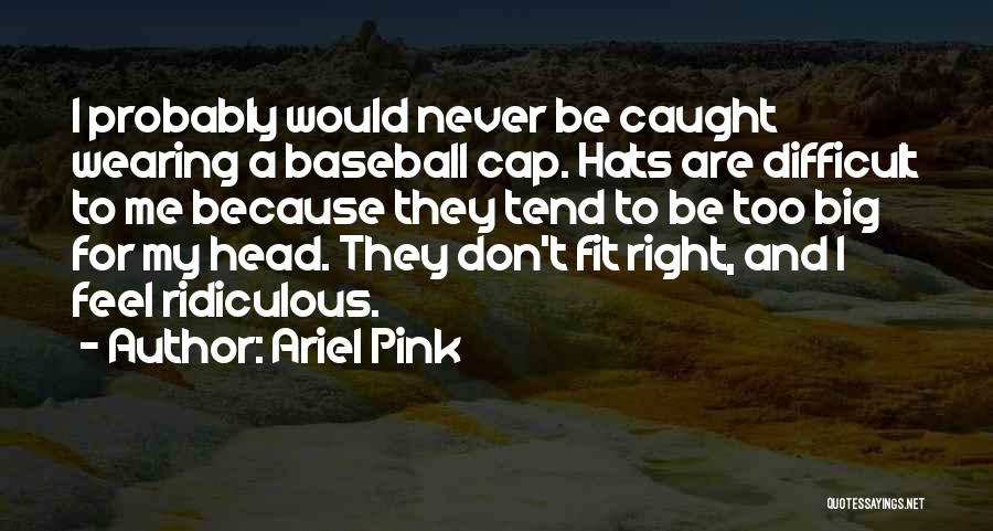 Ariel Pink Quotes: I Probably Would Never Be Caught Wearing A Baseball Cap. Hats Are Difficult To Me Because They Tend To Be