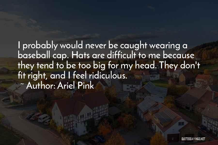 Ariel Pink Quotes: I Probably Would Never Be Caught Wearing A Baseball Cap. Hats Are Difficult To Me Because They Tend To Be