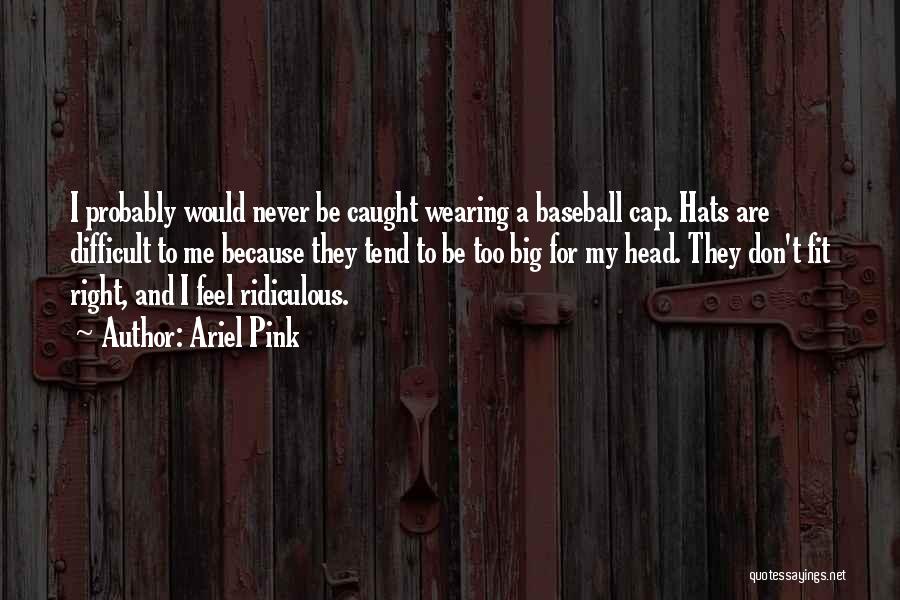 Ariel Pink Quotes: I Probably Would Never Be Caught Wearing A Baseball Cap. Hats Are Difficult To Me Because They Tend To Be