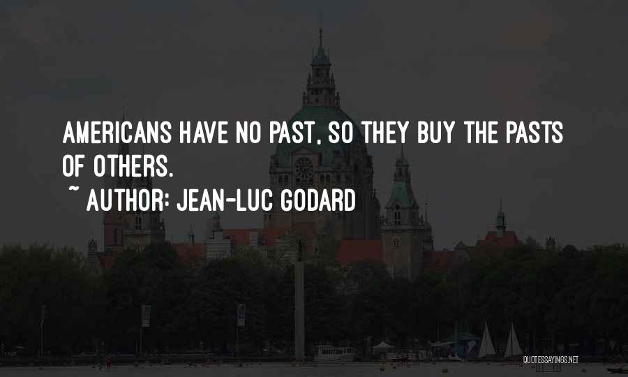 Jean-Luc Godard Quotes: Americans Have No Past, So They Buy The Pasts Of Others.