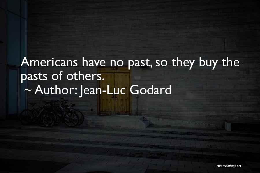 Jean-Luc Godard Quotes: Americans Have No Past, So They Buy The Pasts Of Others.