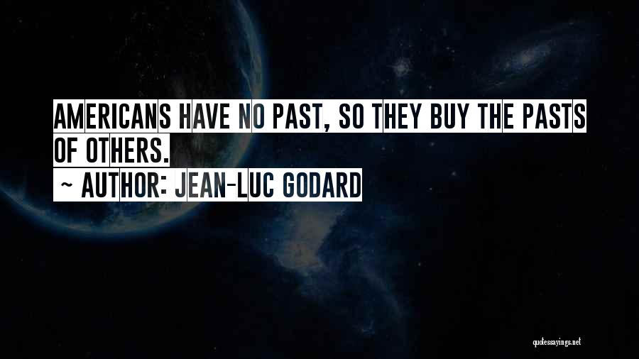 Jean-Luc Godard Quotes: Americans Have No Past, So They Buy The Pasts Of Others.