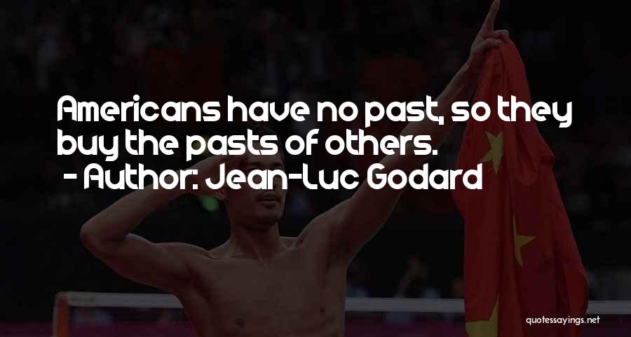 Jean-Luc Godard Quotes: Americans Have No Past, So They Buy The Pasts Of Others.