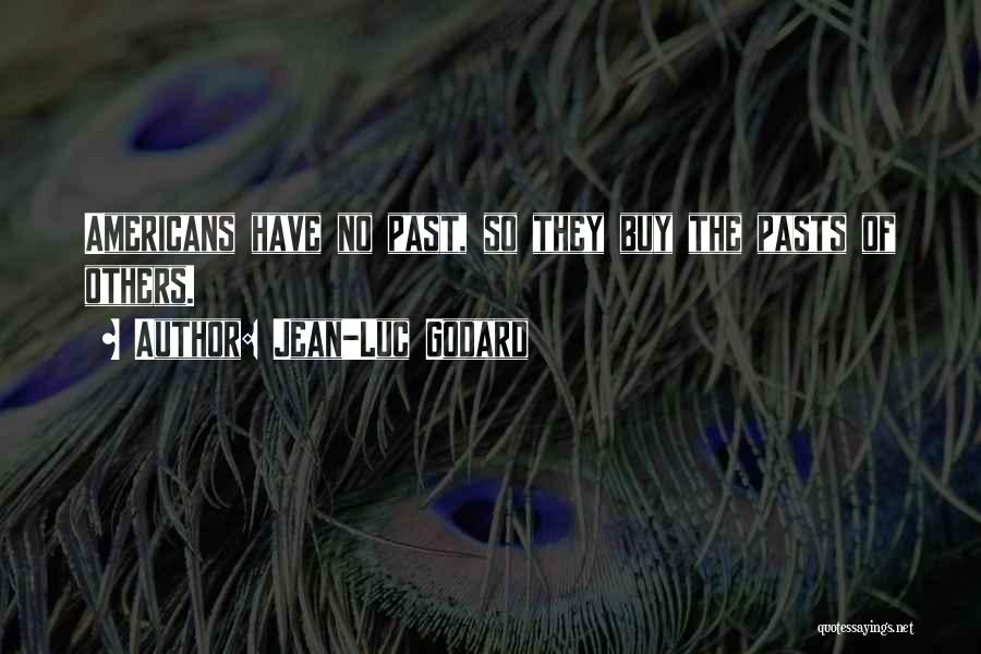 Jean-Luc Godard Quotes: Americans Have No Past, So They Buy The Pasts Of Others.