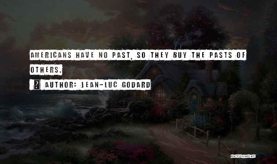 Jean-Luc Godard Quotes: Americans Have No Past, So They Buy The Pasts Of Others.