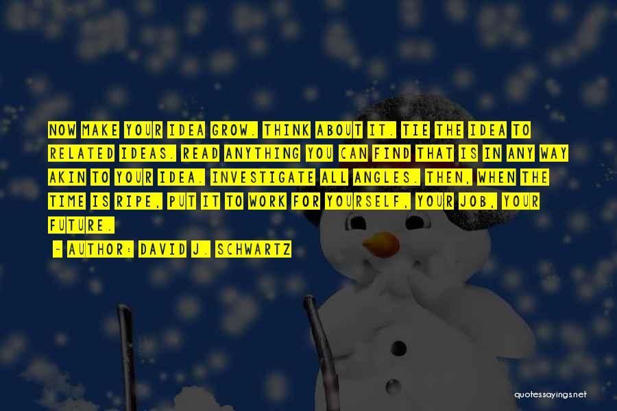 David J. Schwartz Quotes: Now Make Your Idea Grow. Think About It. Tie The Idea To Related Ideas. Read Anything You Can Find That