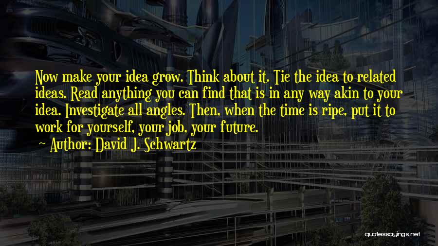 David J. Schwartz Quotes: Now Make Your Idea Grow. Think About It. Tie The Idea To Related Ideas. Read Anything You Can Find That