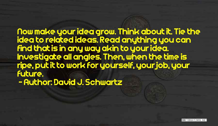 David J. Schwartz Quotes: Now Make Your Idea Grow. Think About It. Tie The Idea To Related Ideas. Read Anything You Can Find That