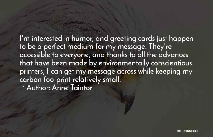 Anne Taintor Quotes: I'm Interested In Humor, And Greeting Cards Just Happen To Be A Perfect Medium For My Message. They're Accessible To