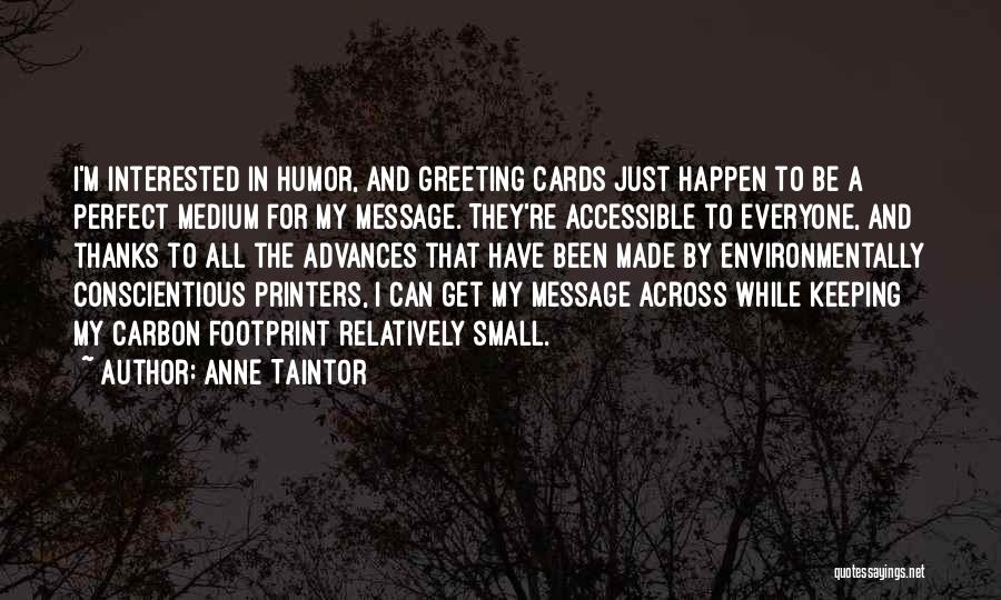Anne Taintor Quotes: I'm Interested In Humor, And Greeting Cards Just Happen To Be A Perfect Medium For My Message. They're Accessible To