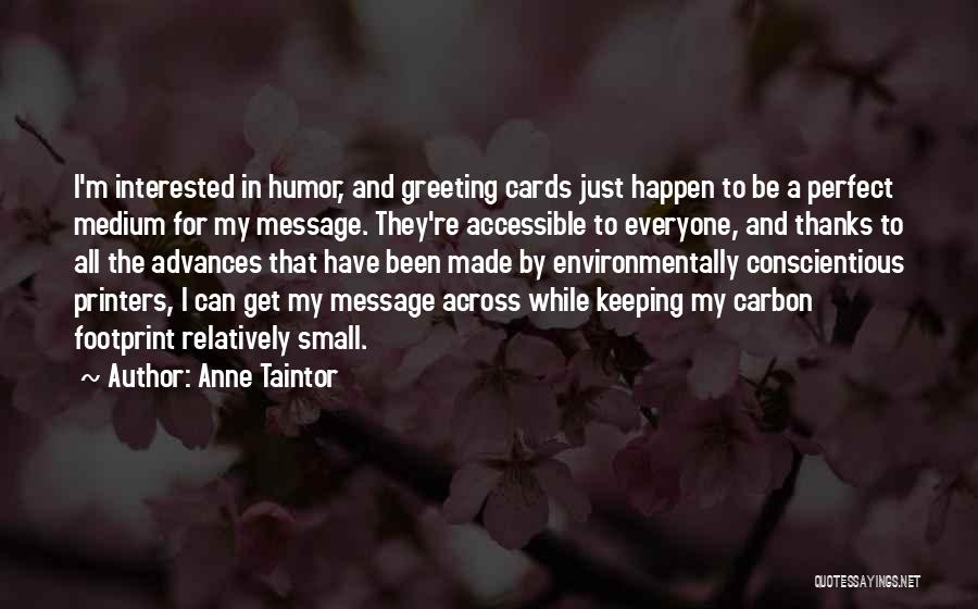 Anne Taintor Quotes: I'm Interested In Humor, And Greeting Cards Just Happen To Be A Perfect Medium For My Message. They're Accessible To