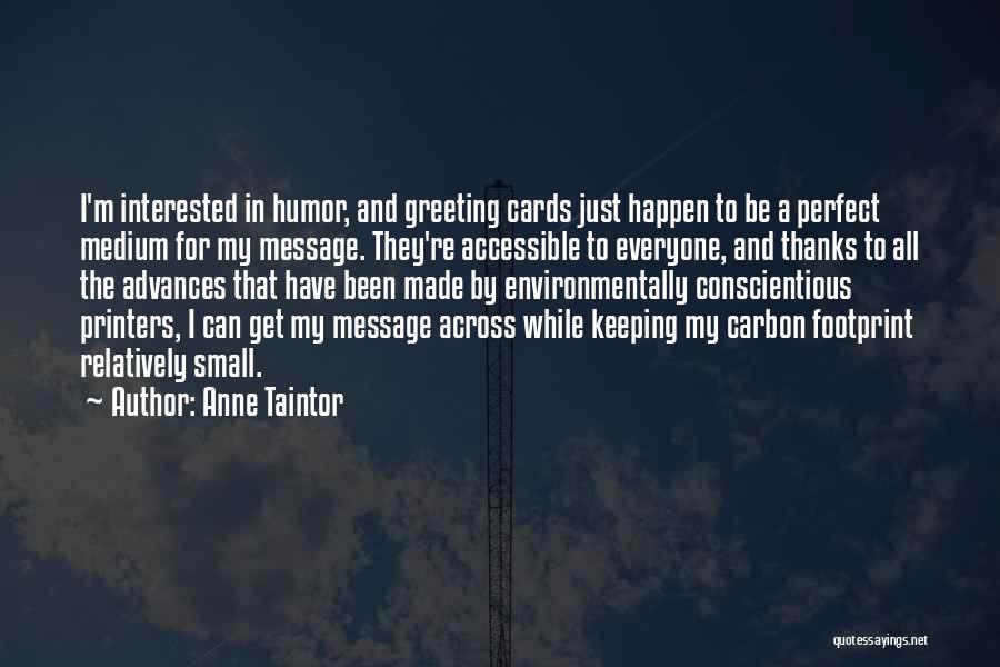 Anne Taintor Quotes: I'm Interested In Humor, And Greeting Cards Just Happen To Be A Perfect Medium For My Message. They're Accessible To