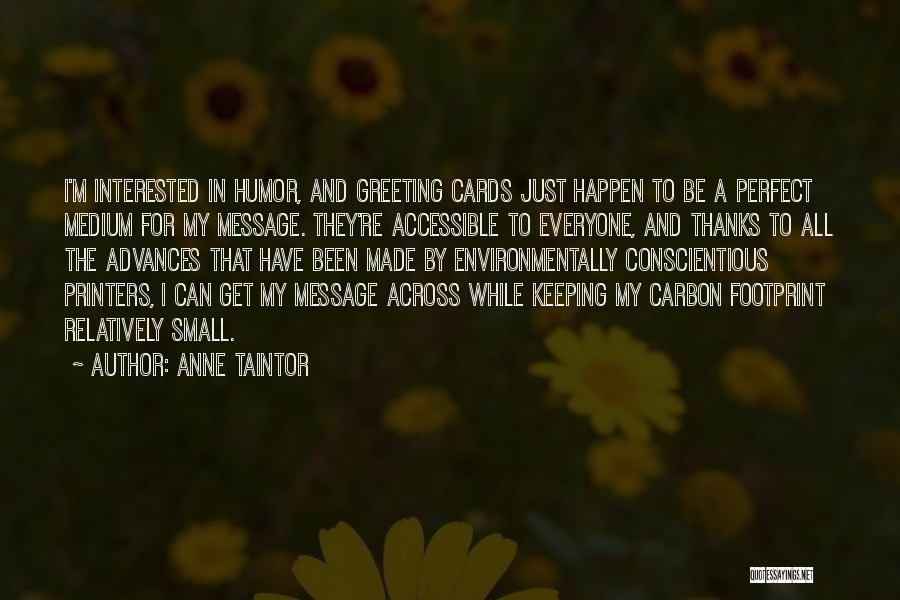 Anne Taintor Quotes: I'm Interested In Humor, And Greeting Cards Just Happen To Be A Perfect Medium For My Message. They're Accessible To