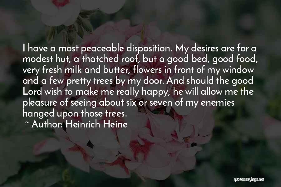 Heinrich Heine Quotes: I Have A Most Peaceable Disposition. My Desires Are For A Modest Hut, A Thatched Roof, But A Good Bed,