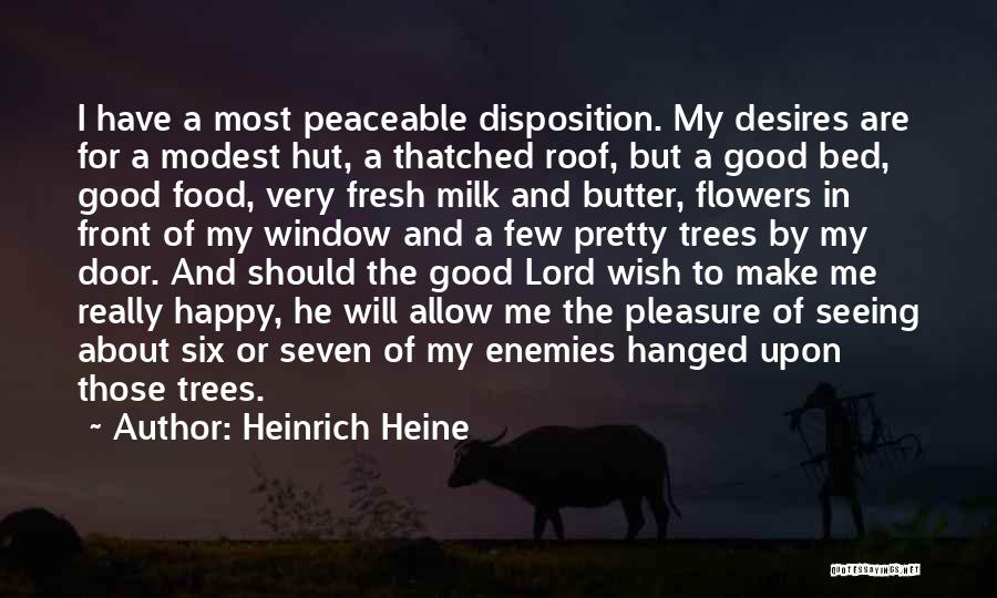 Heinrich Heine Quotes: I Have A Most Peaceable Disposition. My Desires Are For A Modest Hut, A Thatched Roof, But A Good Bed,