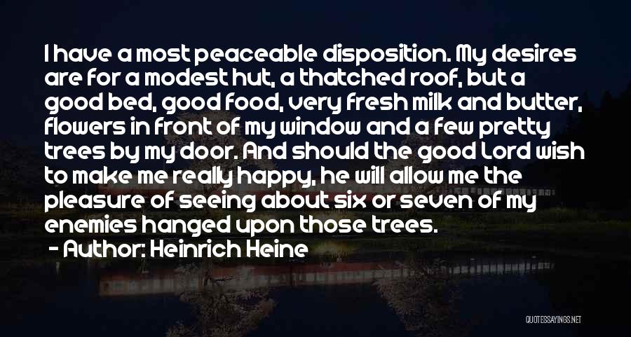 Heinrich Heine Quotes: I Have A Most Peaceable Disposition. My Desires Are For A Modest Hut, A Thatched Roof, But A Good Bed,