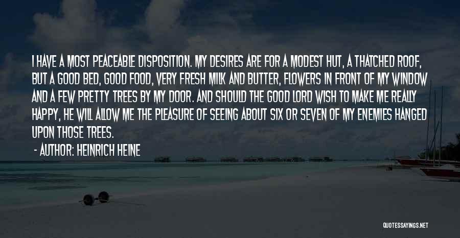 Heinrich Heine Quotes: I Have A Most Peaceable Disposition. My Desires Are For A Modest Hut, A Thatched Roof, But A Good Bed,