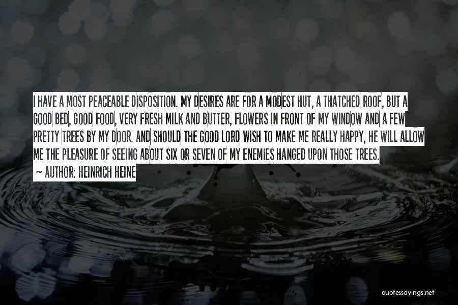Heinrich Heine Quotes: I Have A Most Peaceable Disposition. My Desires Are For A Modest Hut, A Thatched Roof, But A Good Bed,