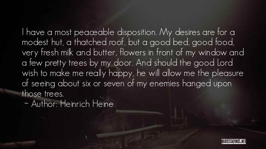 Heinrich Heine Quotes: I Have A Most Peaceable Disposition. My Desires Are For A Modest Hut, A Thatched Roof, But A Good Bed,