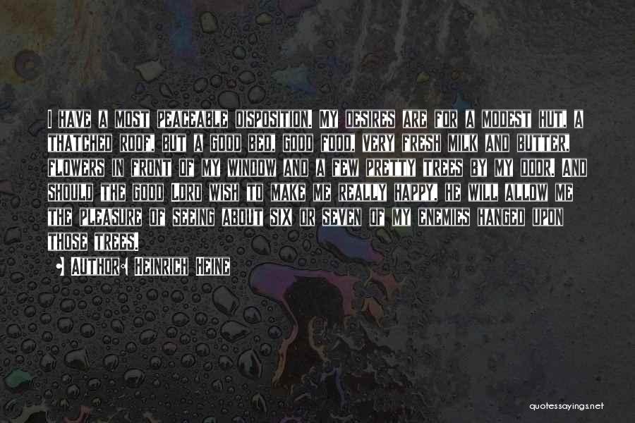 Heinrich Heine Quotes: I Have A Most Peaceable Disposition. My Desires Are For A Modest Hut, A Thatched Roof, But A Good Bed,