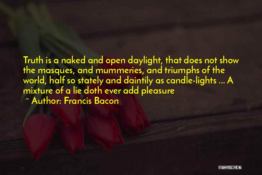 Francis Bacon Quotes: Truth Is A Naked And Open Daylight, That Does Not Show The Masques, And Mummeries, And Triumphs Of The World,