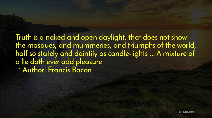 Francis Bacon Quotes: Truth Is A Naked And Open Daylight, That Does Not Show The Masques, And Mummeries, And Triumphs Of The World,