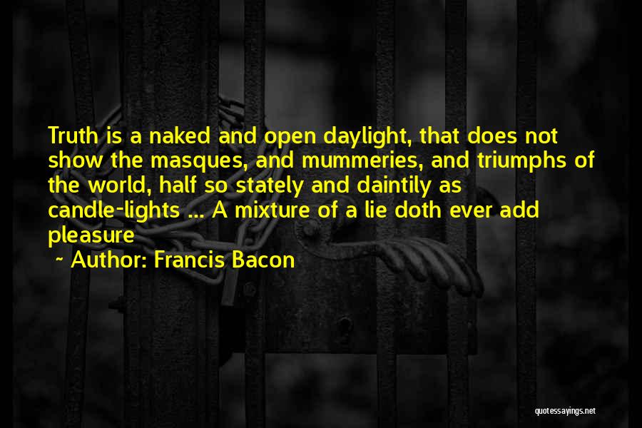 Francis Bacon Quotes: Truth Is A Naked And Open Daylight, That Does Not Show The Masques, And Mummeries, And Triumphs Of The World,