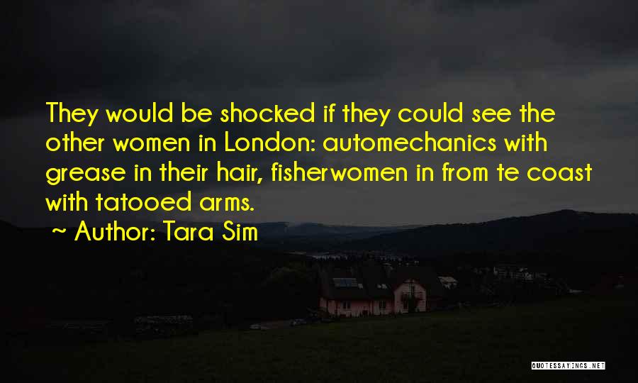 Tara Sim Quotes: They Would Be Shocked If They Could See The Other Women In London: Automechanics With Grease In Their Hair, Fisherwomen